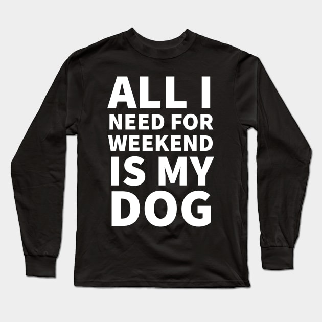 All I need for weekend is my dog Long Sleeve T-Shirt by P-ashion Tee